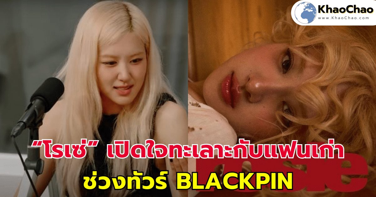 “โรเซ่” เปิดใจทะเลาะกับแฟนเก่าช่วงทัวร์ BLACKPINK อกหักหนักมาก!